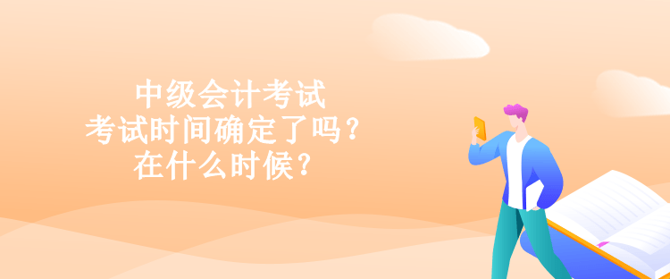 中级会计考试的考试时间确定了吗？在什么时候？