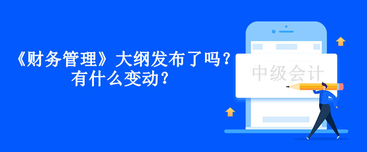 中级会计《财务管理》大纲发布了吗？有什么变动？