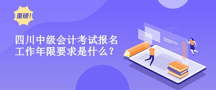 四川中级会计考试报名工作年限要求是什么？