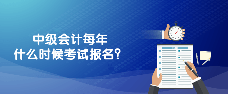 中级会计每年什么时候考试报名？