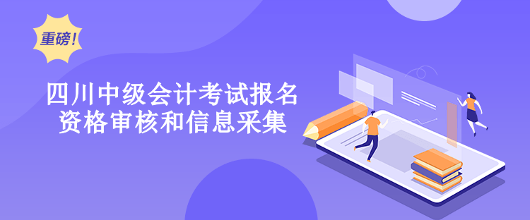 四川2023年中级会计考试报名资格审核和信息采集有什么要求？