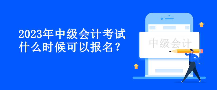 2023年中级会计考试什么时候可以报名？