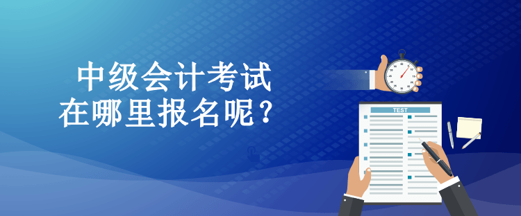 中级会计考试在哪里报名呢？