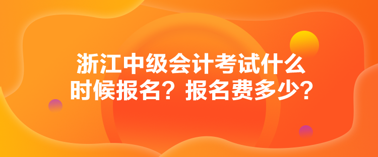 浙江中级会计考试什么时候报名？报名费多少？