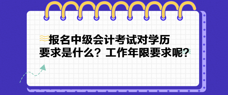 报名中级会计考试对学历要求是什么？工作年限要求呢？