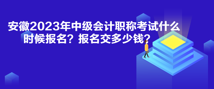 安徽2023年中级会计职称考试什么时候报名？报名交多少钱？