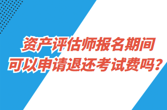 资产评估师报名期间可以申请退还考试费吗？