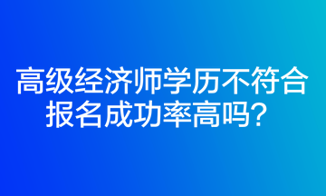 高级经济师学历不符合报名成功率高吗？