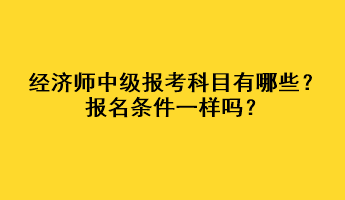 经济师中级报考科目有哪些？报名条件一样吗？