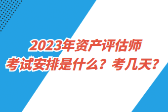 2023年资产评估师考试安排是什么？考几天？