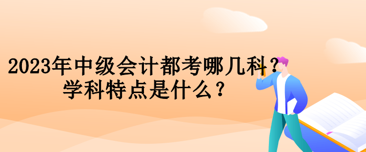 2023年中级会计都考哪几科？学科特点是什么？