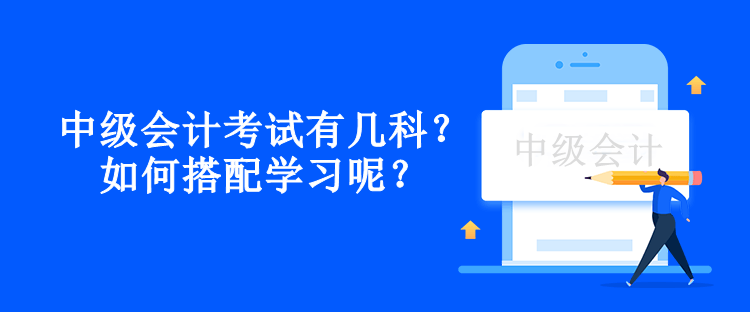 中级会计考试有几科？如何搭配学习呢？