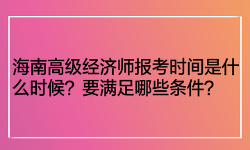 海南高级经济师报考时间是什么时候？要满足哪些条件？