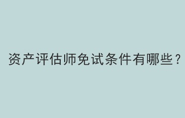 资产评估师免试条件有哪些？