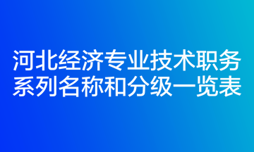 河北经济专业技术职务系列名称和分级一览表