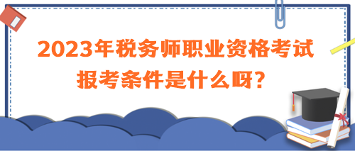 2023年税务师职业资格考试报考条件是什么呀？