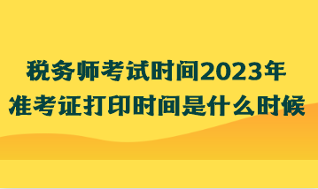 税务师考试时间2023年准考证打印时间是什么时候？