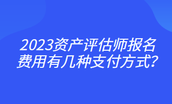 2023资产评估师报名费用有几种支付方式？