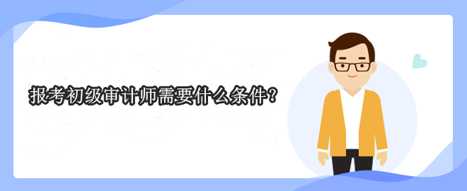 报考初级审计师需要什么条件？