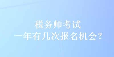 税务师考试一年有几次报名机会？