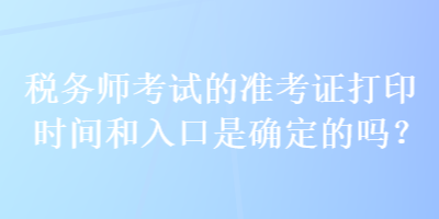 税务师考试的准考证打印时间和入口是确定的吗？