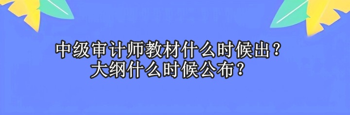 中级审计师教材什么时候出？大纲什么时候公布？