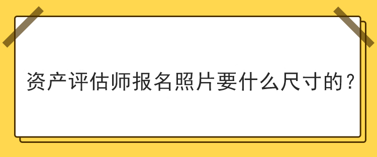 资产评估师报名照片要什么尺寸的？