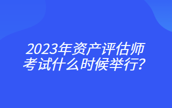 2023年资产评估师考试什么时候举行？