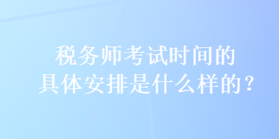 税务师考试时间的具体安排是什么样的？