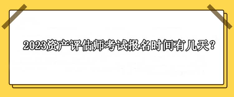 2023资产评估师考试报名时间有几天？