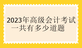 2023年高级会计考试一共有多少道题