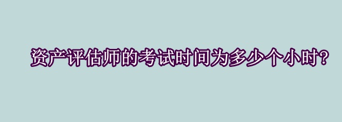 资产评估师的考试时间为多少个小时?