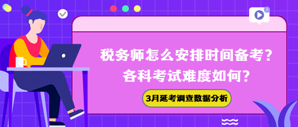 税务师怎么安排时间备考？各科难度如何？3月延考调查数据帮你分析