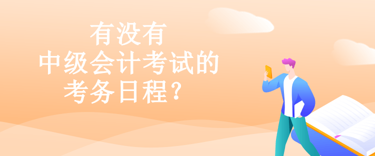 有没有中级会计考试的考务日程？