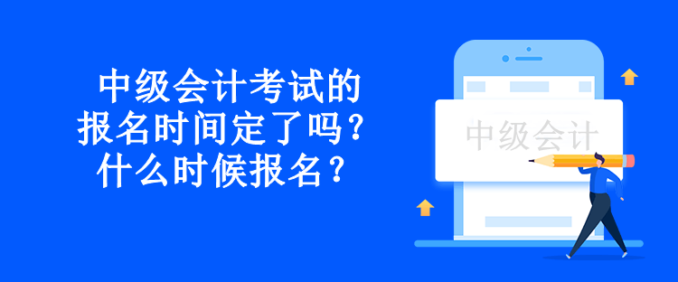 中级会计考试的报名时间定了吗？什么时候报名？