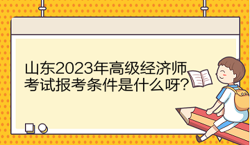 山东2023年高级经济师考试报考条件是什么呀？