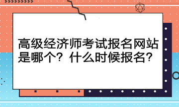 高级经济师考试报名网站是哪个？什么时候报名？