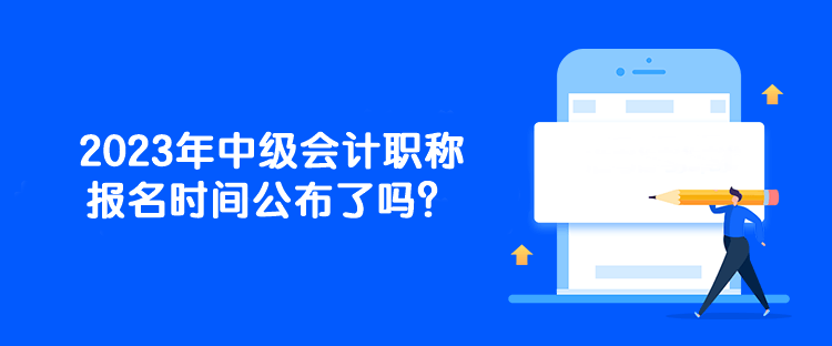 2023年中级会计职称报名时间公布了吗？