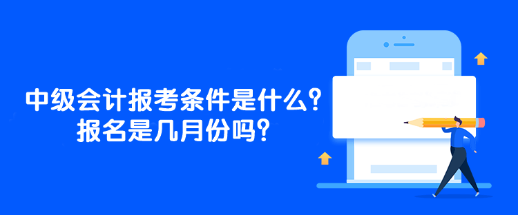 中级会计师的报考条件是什么？报名是几月份吗？