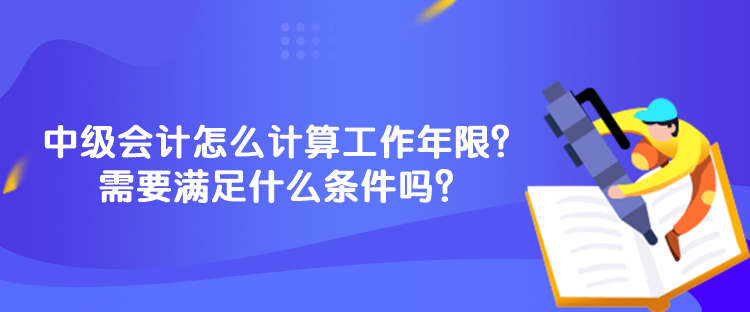 中级会计怎么计算工作年限？需要满足什么条件吗？