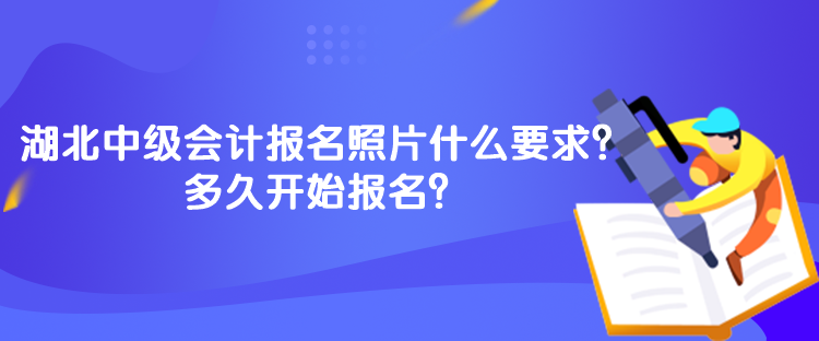 湖北中级会计报名照片什么要求？多久开始报名？