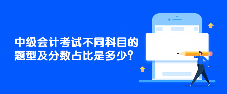 中级会计考试不同科目的题型及分数占比是多少？