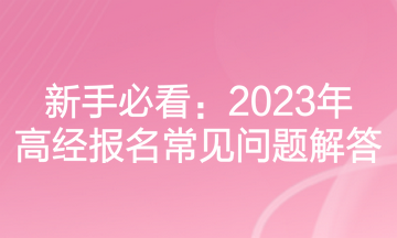 新手必看：2023年高经报名常见问题解答