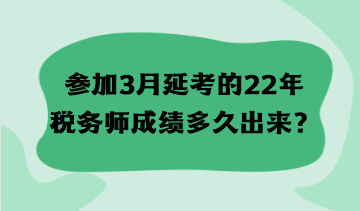 参加3月延考的22年税务师成绩多久出来？