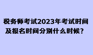 税务师考试2023年考试时间及报名时间分别什么时候？