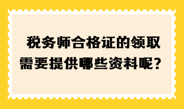 税务师合格证的领取需要提高哪些资料呢？