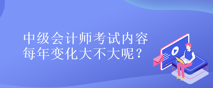 中级会计师考试内容每年变化大不大呢？