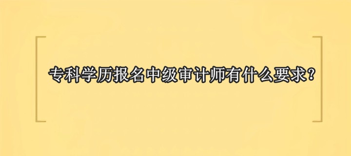 专科学历报名中级审计师有什么要求？