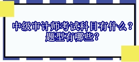 中级审计师考试科目有什么？题型有哪些？