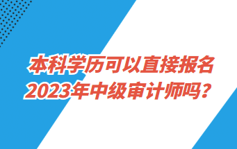 本科学历可以直接报名2023年中级审计师吗？